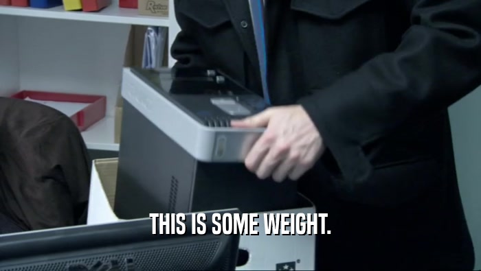 THIS IS SOME WEIGHT.
  
