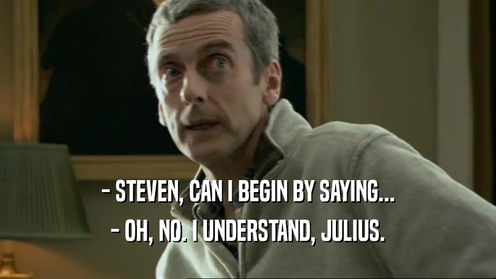- STEVEN, CAN I BEGIN BY SAYING... - OH, NO. I UNDERSTAND, JULIUS. 