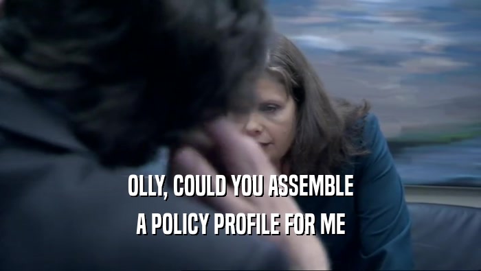 OLLY, COULD YOU ASSEMBLE A POLICY PROFILE FOR ME 