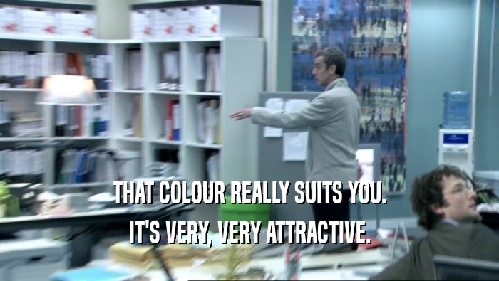 THAT COLOUR REALLY SUITS YOU. IT'S VERY, VERY ATTRACTIVE. 