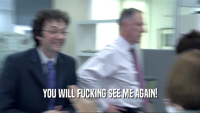 YOU WILL FUCKING SEE ME AGAIN!  