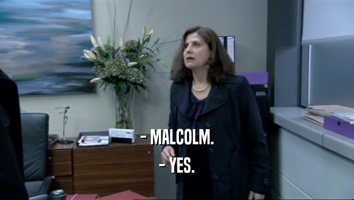 - MALCOLM. - YES. 