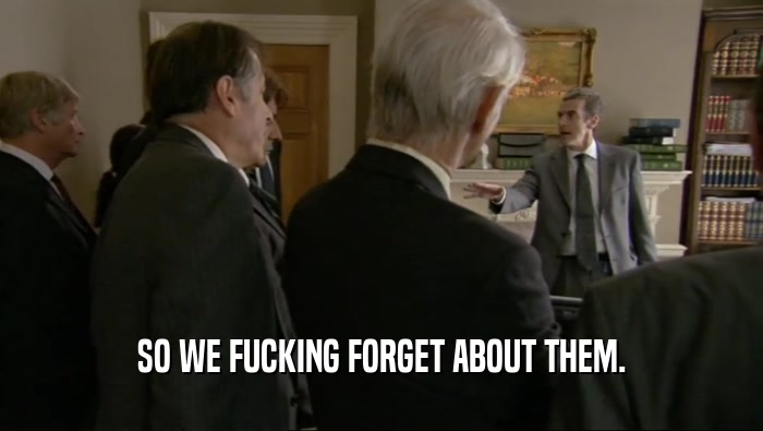 SO WE FUCKING FORGET ABOUT THEM.  