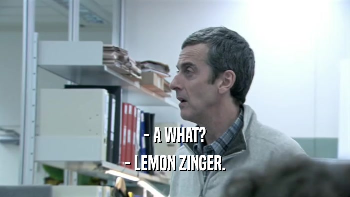 - A WHAT? - LEMON ZINGER. 