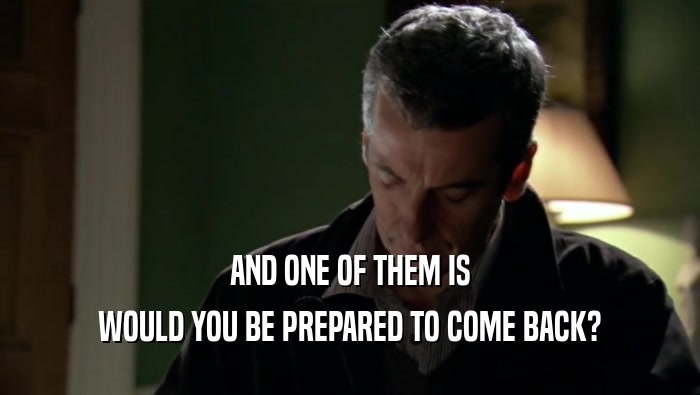 AND ONE OF THEM IS WOULD YOU BE PREPARED TO COME BACK? 