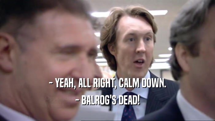 - YEAH, ALL RIGHT, CALM DOWN. - BALROG'S DEAD! 