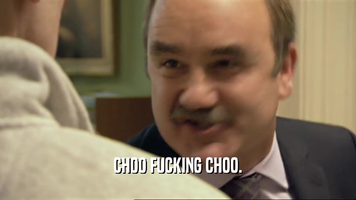 CHOO FUCKING CHOO.  