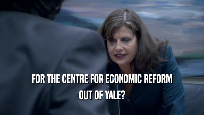 FOR THE CENTRE FOR ECONOMIC REFORM OUT OF YALE? 