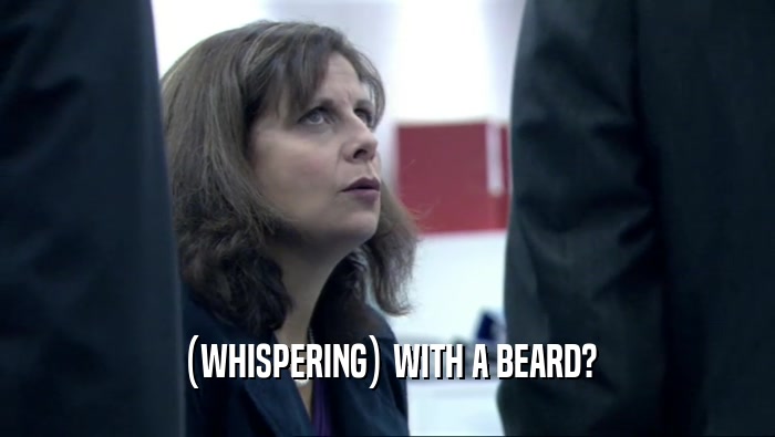 (WHISPERING) WITH A BEARD?  