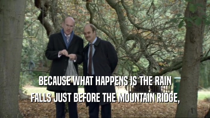 BECAUSE WHAT HAPPENS IS THE RAIN FALLS JUST BEFORE THE MOUNTAIN RIDGE, 