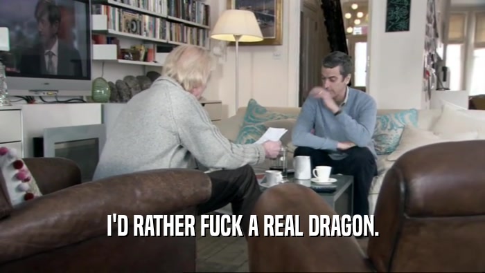 I'D RATHER FUCK A REAL DRAGON.  
