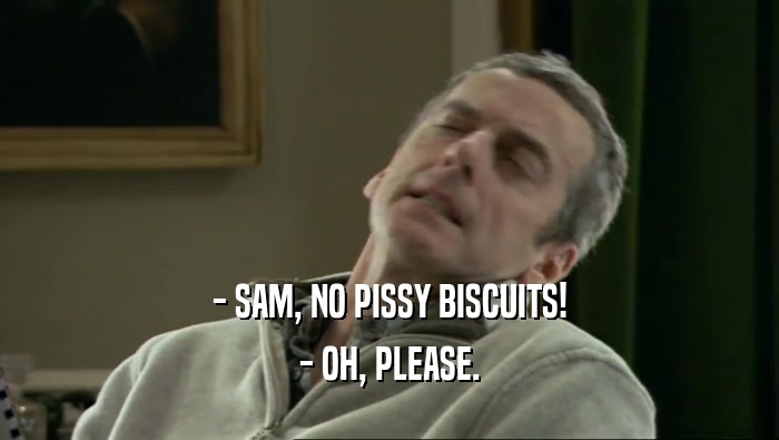 - SAM, NO PISSY BISCUITS! - OH, PLEASE. 