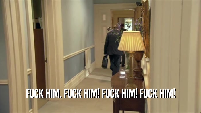 FUCK HIM. FUCK HIM! FUCK HIM! FUCK HIM!  
