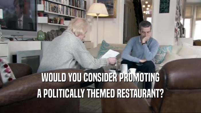 WOULD YOU CONSIDER PROMOTING A POLITICALLY THEMED RESTAURANT? 