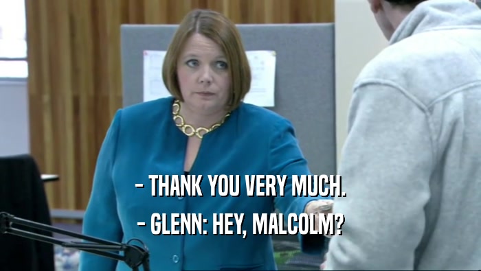 - THANK YOU VERY MUCH. - GLENN: HEY, MALCOLM? 