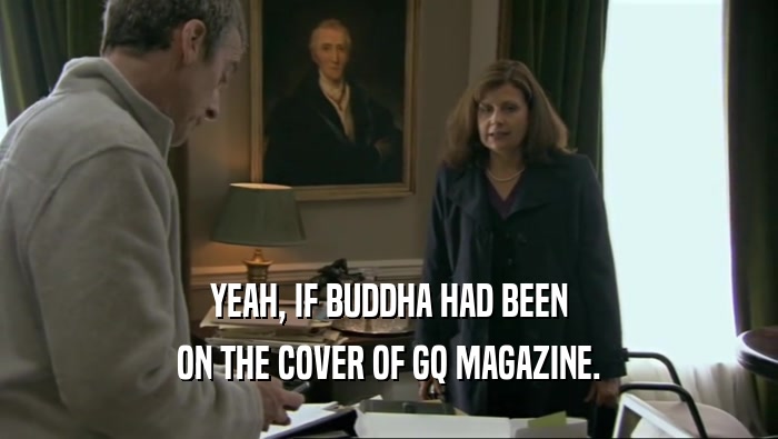 YEAH, IF BUDDHA HAD BEEN ON THE COVER OF GQ MAGAZINE. 