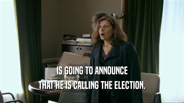IS GOING TO ANNOUNCE THAT HE IS CALLING THE ELECTION. 