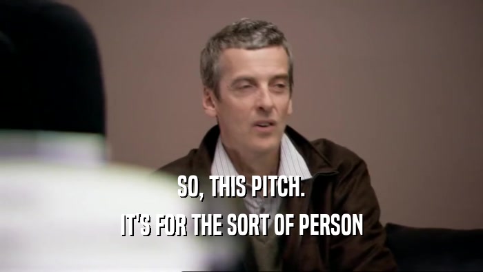 SO, THIS PITCH. IT'S FOR THE SORT OF PERSON 