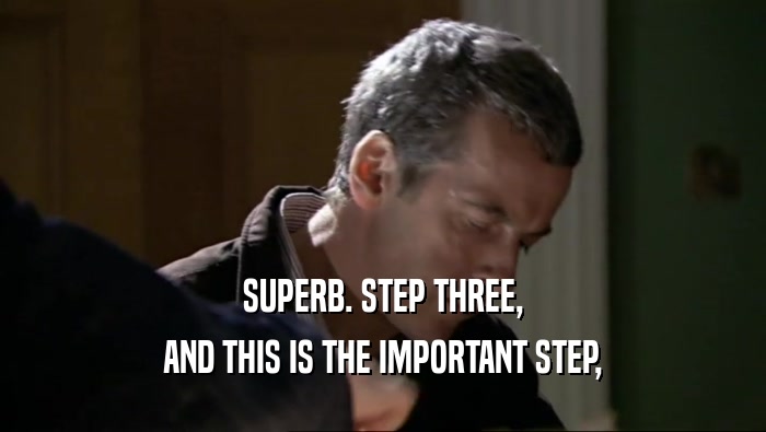 SUPERB. STEP THREE, AND THIS IS THE IMPORTANT STEP, 