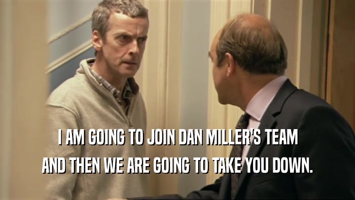 I AM GOING TO JOIN DAN MILLER'S TEAM AND THEN WE ARE GOING TO TAKE YOU DOWN. 