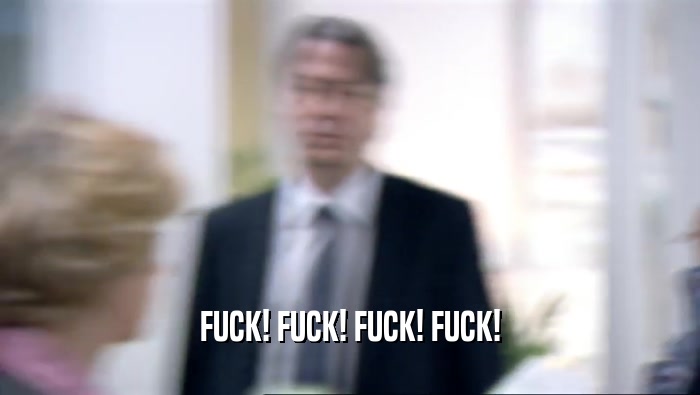 FUCK! FUCK! FUCK! FUCK!  