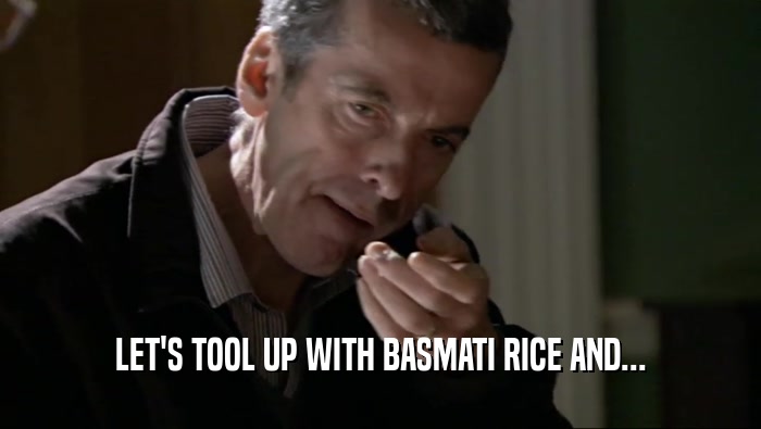 LET'S TOOL UP WITH BASMATI RICE AND...
  