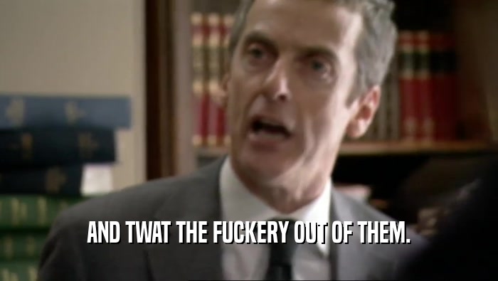 AND TWAT THE FUCKERY OUT OF THEM.  