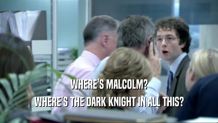 WHERE'S MALCOLM? WHERE'S THE DARK KNIGHT IN ALL THIS? 