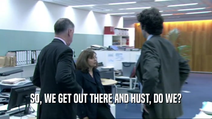 SO, WE GET OUT THERE AND HUST, DO WE?  