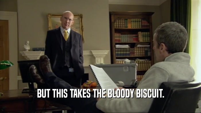 BUT THIS TAKES THE BLOODY BISCUIT.  