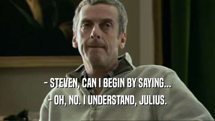 - STEVEN, CAN I BEGIN BY SAYING... - OH, NO. I UNDERSTAND, JULIUS. 