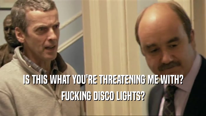 IS THIS WHAT YOU'RE THREATENING ME WITH? FUCKING DISCO LIGHTS? 