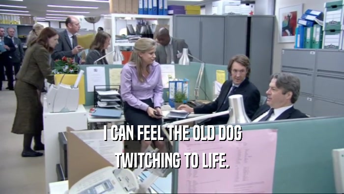 I CAN FEEL THE OLD DOG TWITCHING TO LIFE. 