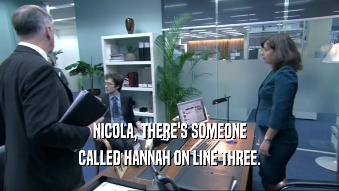 NICOLA, THERE'S SOMEONE CALLED HANNAH ON LINE THREE. 