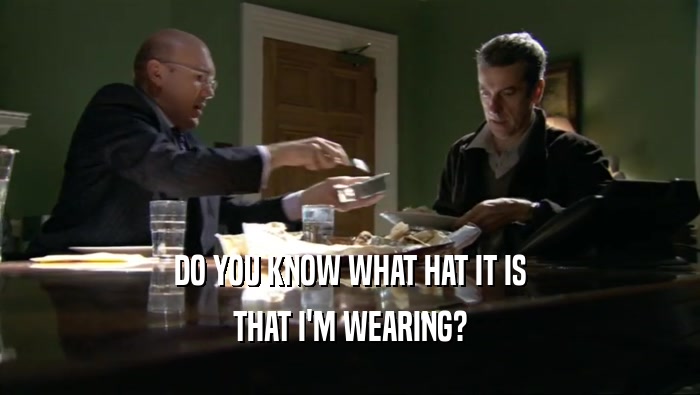 DO YOU KNOW WHAT HAT IT IS THAT I'M WEARING? 