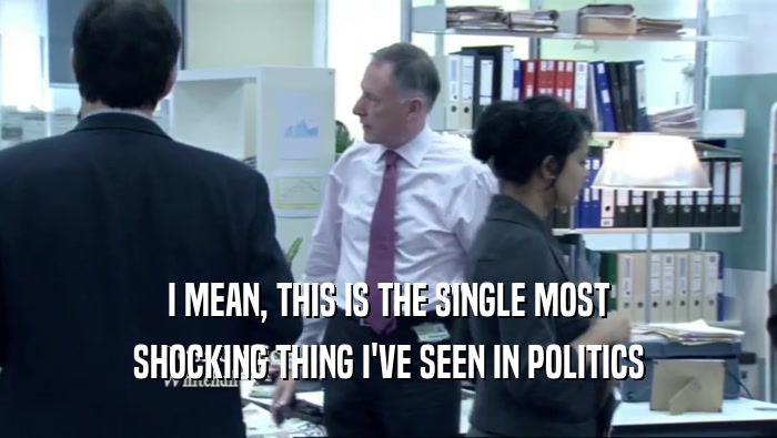 I MEAN, THIS IS THE SINGLE MOST SHOCKING THING I'VE SEEN IN POLITICS 