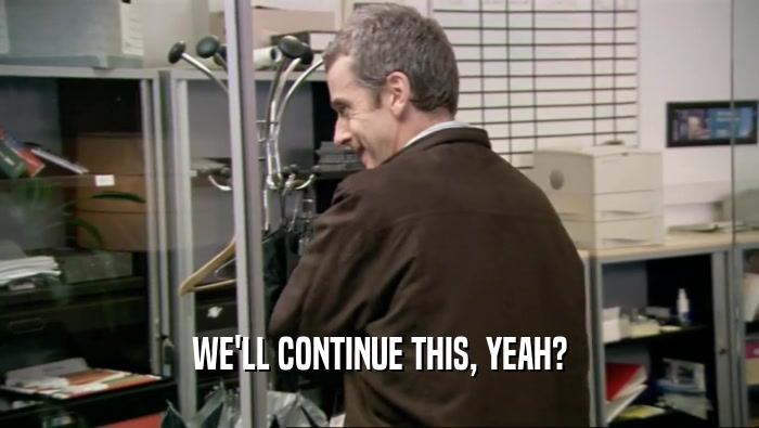 WE'LL CONTINUE THIS, YEAH?  