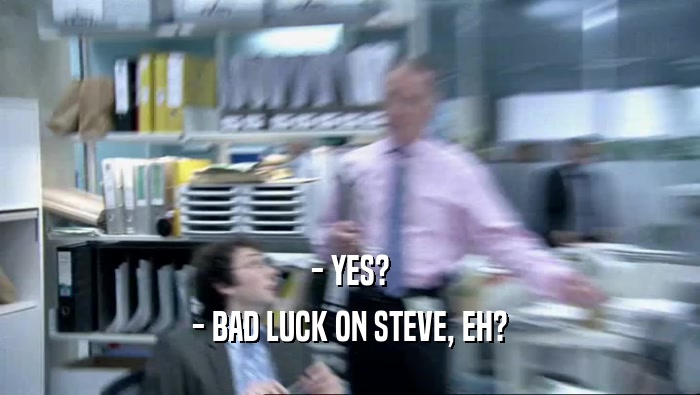 - YES? - BAD LUCK ON STEVE, EH? 