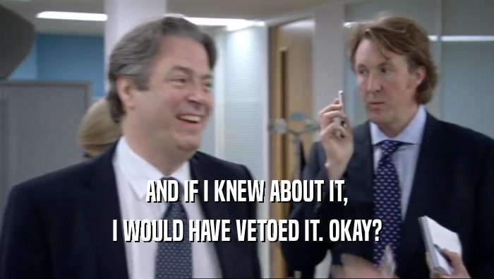 AND IF I KNEW ABOUT IT, I WOULD HAVE VETOED IT. OKAY? 