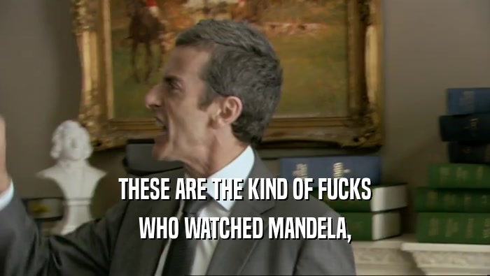 THESE ARE THE KIND OF FUCKS WHO WATCHED MANDELA, 