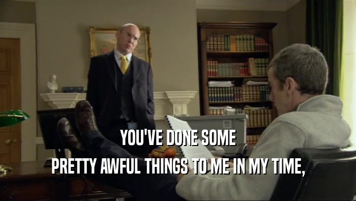 YOU'VE DONE SOME PRETTY AWFUL THINGS TO ME IN MY TIME, 