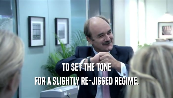 TO SET THE TONE FOR A SLIGHTLY RE-JIGGED REGIME. 