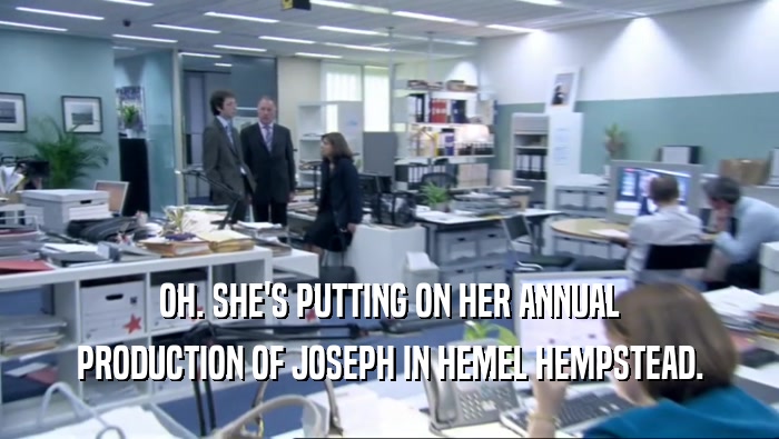 OH. SHE'S PUTTING ON HER ANNUAL PRODUCTION OF JOSEPH IN HEMEL HEMPSTEAD. 