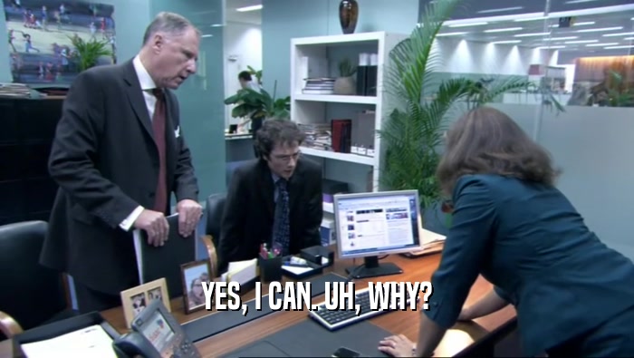 YES, I CAN. UH, WHY?  
