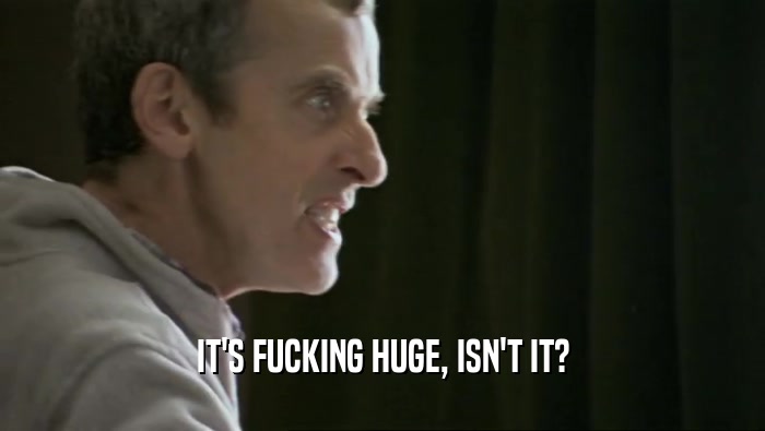 IT'S FUCKING HUGE, ISN'T IT?  