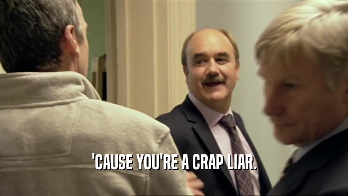 'CAUSE YOU'RE A CRAP LIAR.  