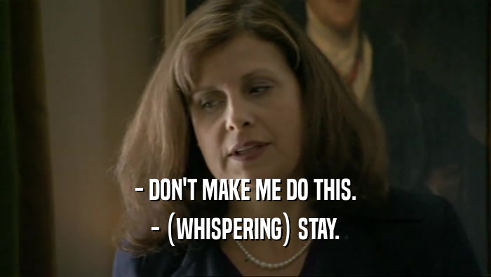 - DON'T MAKE ME DO THIS. - (WHISPERING) STAY. 