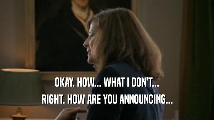 OKAY. HOW... WHAT I DON'T... RIGHT. HOW ARE YOU ANNOUNCING... 