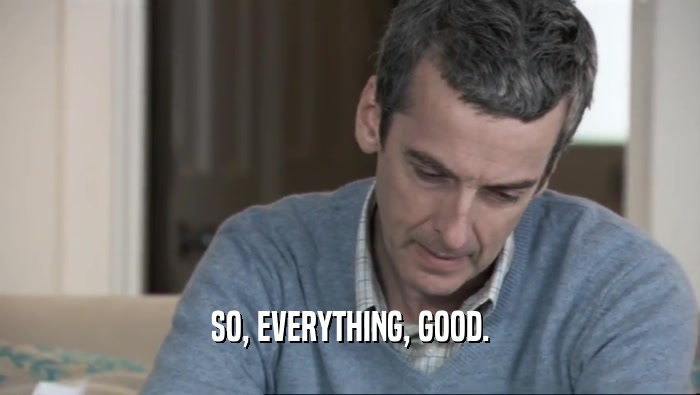 SO, EVERYTHING, GOOD.  