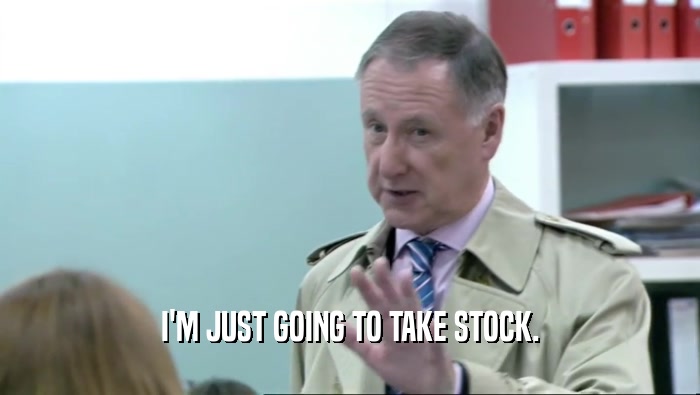 I'M JUST GOING TO TAKE STOCK.  